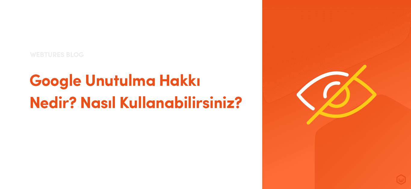 Google Unutulma Hakkı Nedir? Nasıl Kullanabilirsiniz?