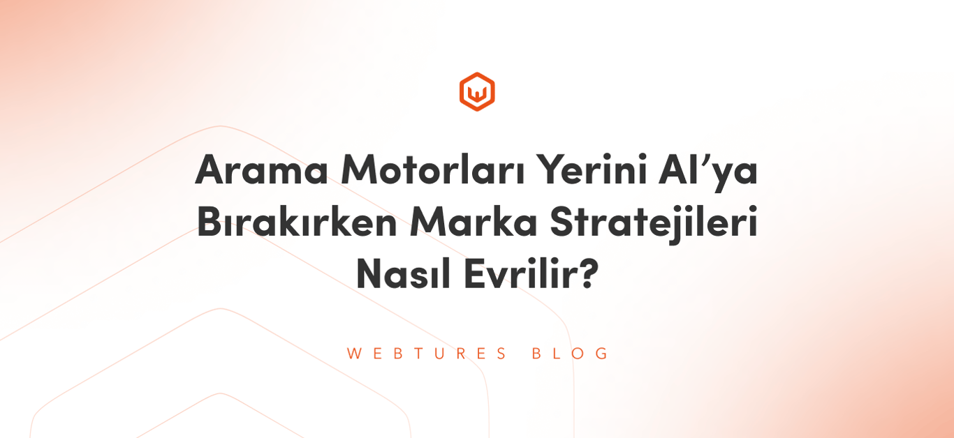 Arama Motorları Yerini AI’ya Bırakırken Marka Stratejileri Nasıl Evrilir?